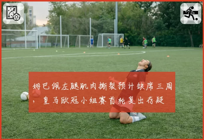 姆巴佩左腿肌肉撕裂预计缺席三周，皇马欧冠小组赛首轮复出存疑
