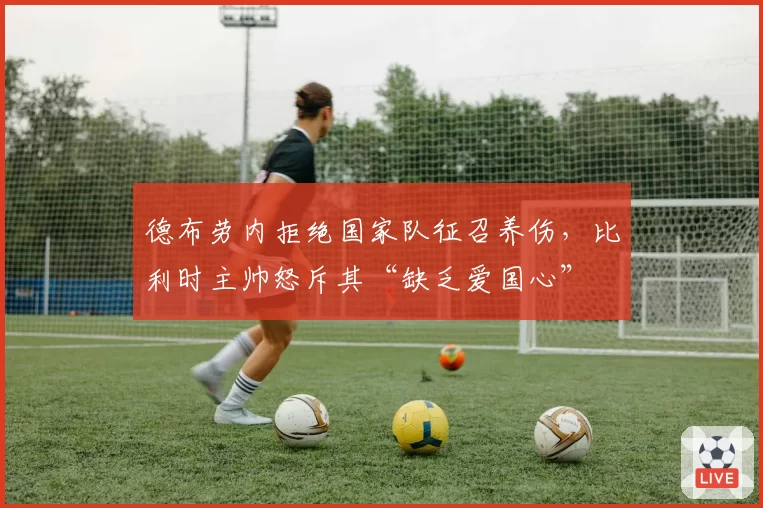 德布劳内拒绝国家队征召养伤，比利时主帅怒斥其“缺乏爱国心”