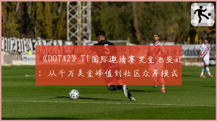 《DOTA2》TI国际邀请赛奖金池变迁：从千万美金峰值到社区众筹模式分析