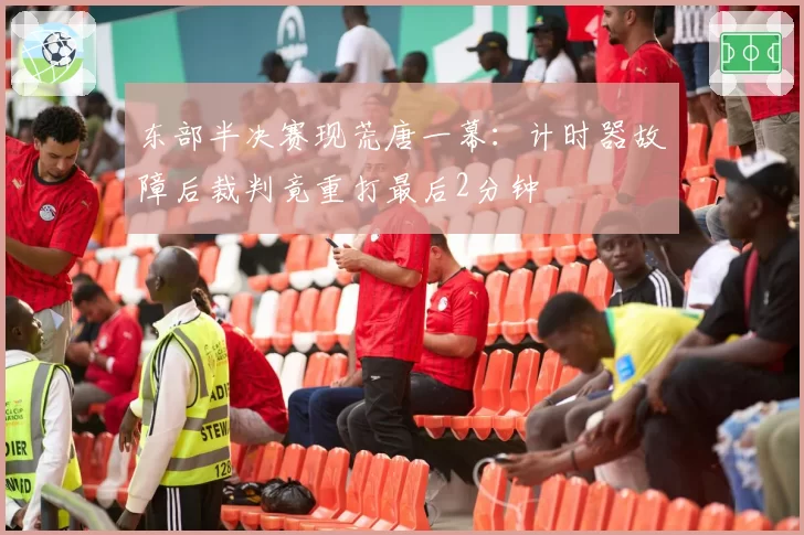 东部半决赛现荒唐一幕：计时器故障后裁判竟重打最后2分钟