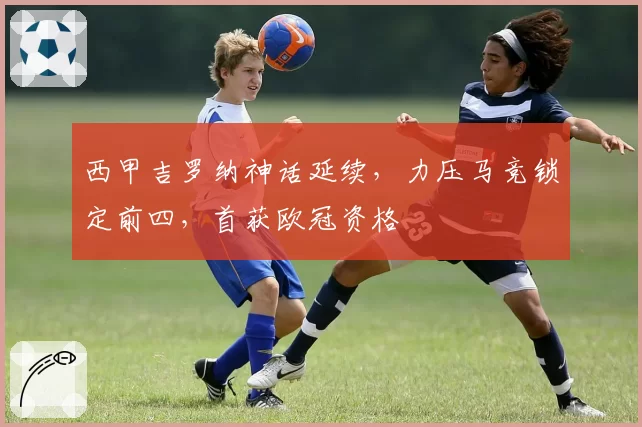 西甲吉罗纳神话延续，力压马竞锁定前四，首获欧冠资格