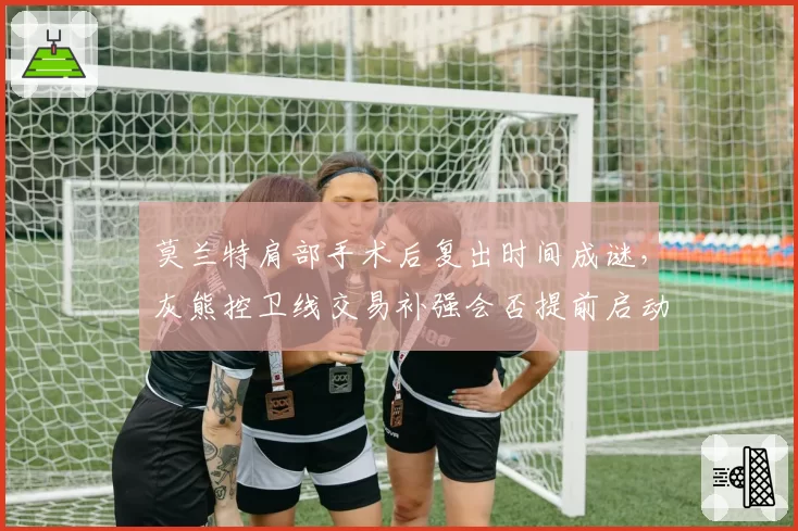 莫兰特肩部手术后复出时间成谜,灰熊控卫线交易补强会否提前启动?