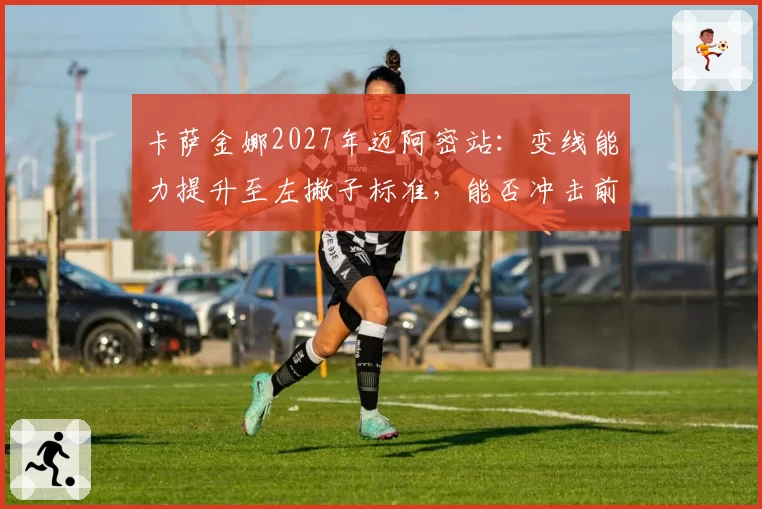 卡萨金娜2027年迈阿密站：变线能力提升至左撇子标准，能否冲击前十？