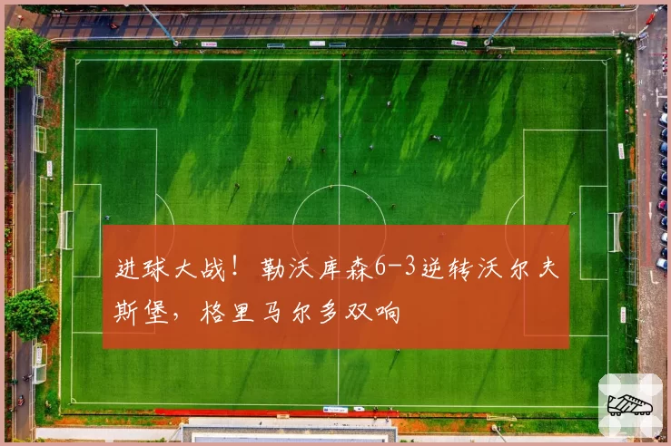 进球大战!勒沃库森6-3逆转沃尔夫斯堡,格里马尔多双响