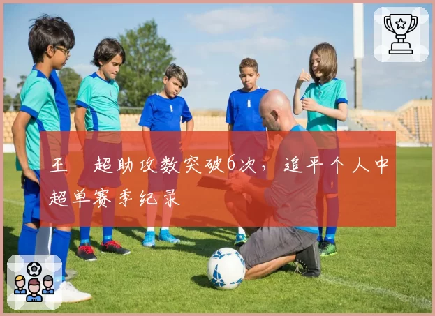 王燊超助攻数突破6次，追平个人中超单赛季纪录