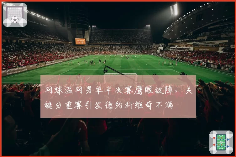 网球温网男单半决赛鹰眼故障,关键分重赛引发德约科维奇不满