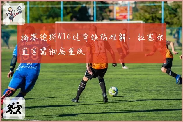 梅赛德斯W16过弯缺陷难解,拉塞尔直言需彻底重改
