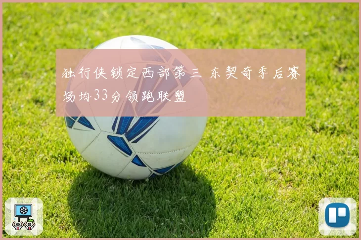 独行侠锁定西部第三 东契奇季后赛场均33分领跑联盟