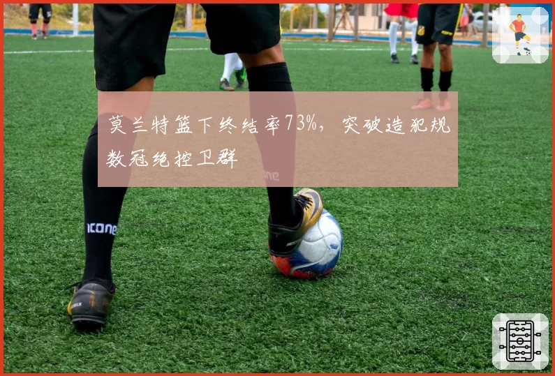 莫兰特篮下终结率73%,突破造犯规数冠绝控卫群
