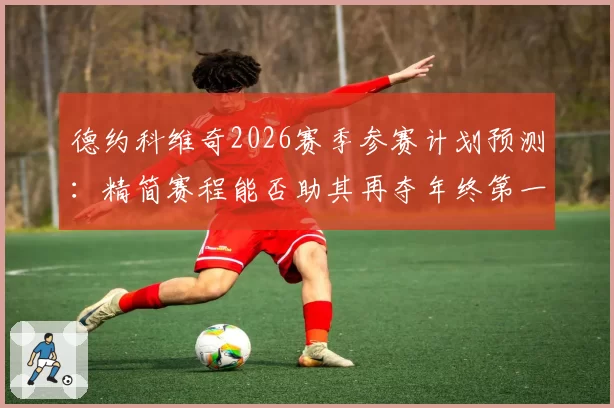 德约科维奇2026赛季参赛计划预测：精简赛程能否助其再夺年终第一？