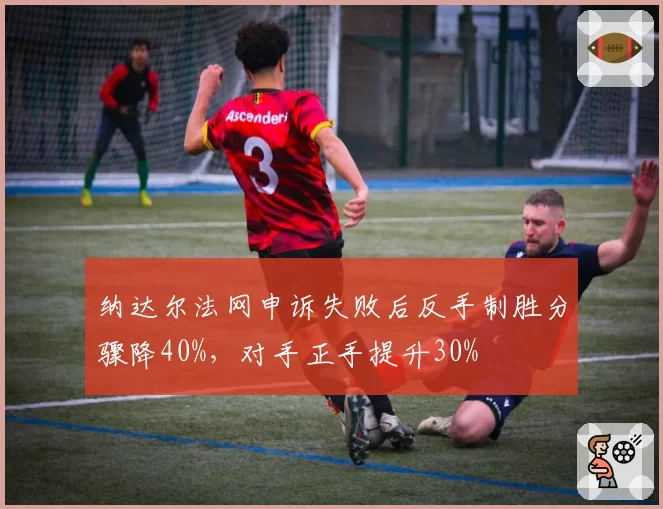 纳达尔法网申诉失败后反手制胜分骤降40%,对手正手提升30%