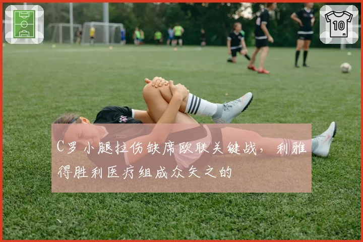 C罗小腿拉伤缺席欧联关键战，利雅得胜利医疗组成众矢之的