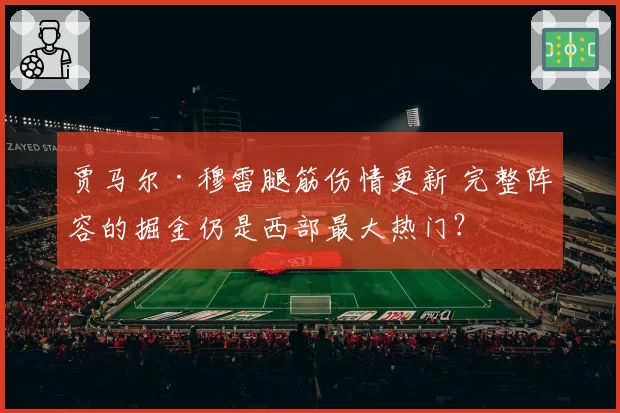 贾马尔·穆雷腿筋伤情更新 完整阵容的掘金仍是西部最大热门？