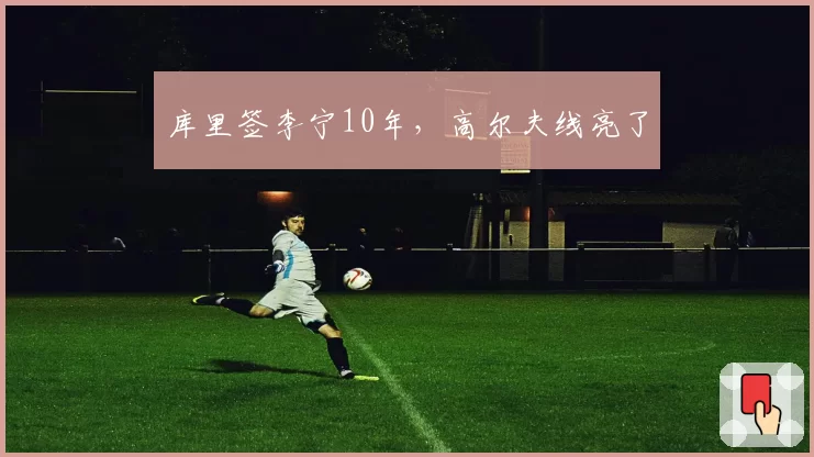 库里签李宁10年，高尔夫线亮了