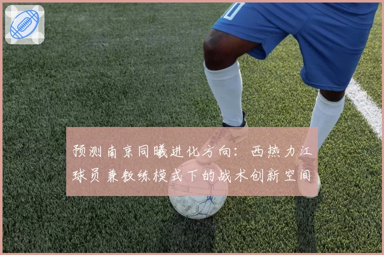 预测南京同曦进化方向：西热力江球员兼教练模式下的战术创新空间